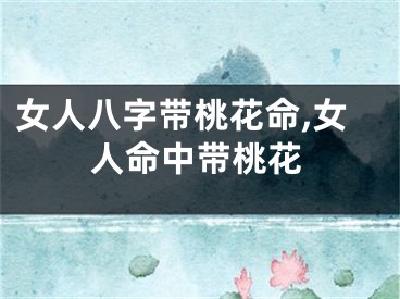 女人八字带桃花命,女人命中带桃花