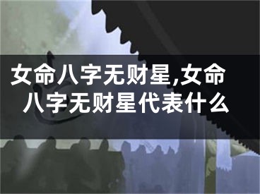 女命八字无财星,女命八字无财星代表什么