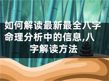 如何解读最新最全八字命理分析中的信息,八字解读方法