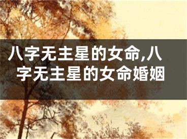 八字无主星的女命,八字无主星的女命婚姻