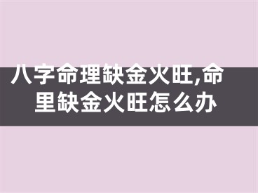 八字命理缺金火旺,命里缺金火旺怎么办