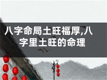 八字命局土旺福厚,八字里土旺的命理