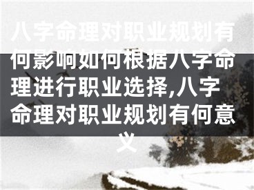 八字命理对职业规划有何影响如何根据八字命理进行职业选择,八字命理对职业规划有何意义