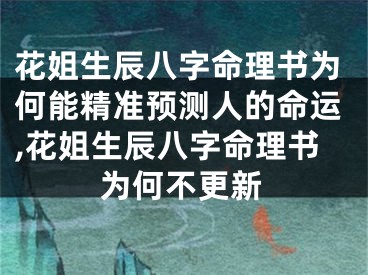 花姐生辰八字命理书为何能精准预测人的命运,花姐生辰八字命理书为何不更新