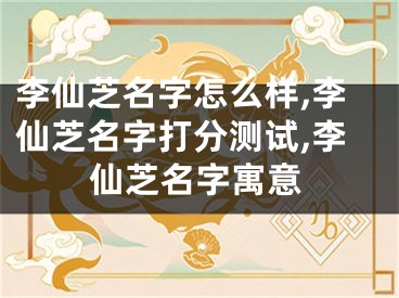 李仙芝名字怎么样,李仙芝名字打分测试,李仙芝名字寓意