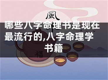 哪些八字命理书是现在最流行的,八字命理学书籍