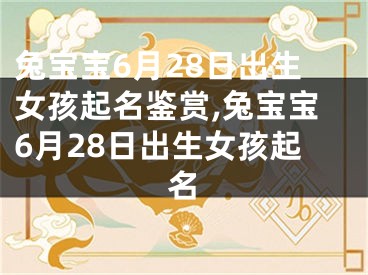 兔宝宝6月28日出生女孩起名鉴赏,兔宝宝6月28日出生女孩起名