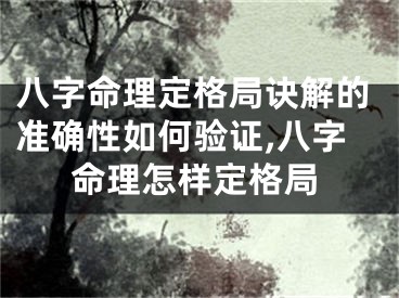 八字命理定格局诀解的准确性如何验证,八字命理怎样定格局