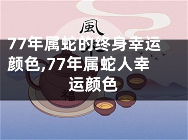 77年属蛇的终身幸运颜色,77年属蛇人幸运颜色