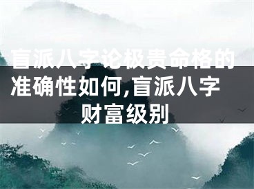 盲派八字论极贵命格的准确性如何,盲派八字财富级别