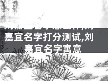 刘嘉宜名字怎么样,刘嘉宜名字打分测试,刘嘉宜名字寓意
