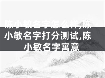 陈小敏名字怎么样,陈小敏名字打分测试,陈小敏名字寓意