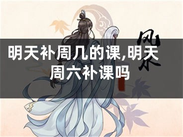 明天补周几的课,明天周六补课吗