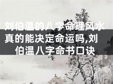 刘伯温的八字命理风水真的能决定命运吗,刘伯温八字命书口诀