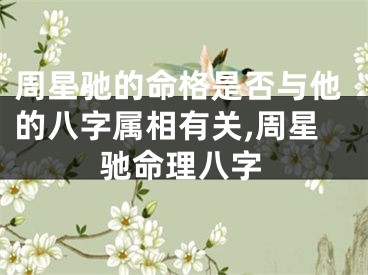 周星驰的命格是否与他的八字属相有关,周星驰命理八字