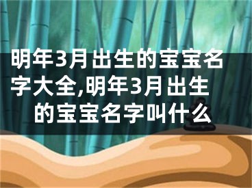 明年3月出生的宝宝名字大全,明年3月出生的宝宝名字叫什么