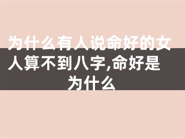 为什么有人说命好的女人算不到八字,命好是为什么