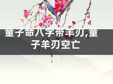 童子命八字带羊刃,童子羊刃空亡