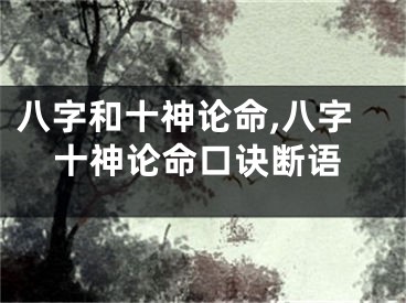 八字和十神论命,八字十神论命口诀断语
