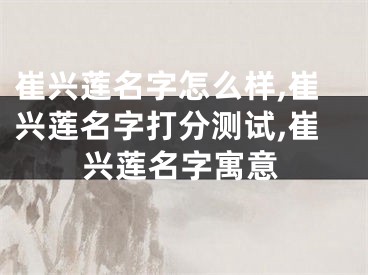 崔兴莲名字怎么样,崔兴莲名字打分测试,崔兴莲名字寓意