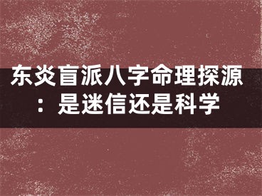 东炎盲派八字命理探源：是迷信还是科学