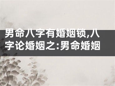 男命八字有婚姻锁,八字论婚姻之:男命婚姻