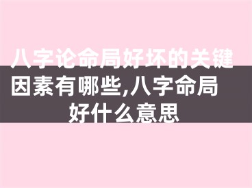 八字论命局好坏的关键因素有哪些,八字命局好什么意思