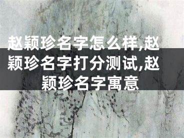 赵颖珍名字怎么样,赵颖珍名字打分测试,赵颖珍名字寓意