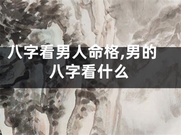 八字看男人命格,男的八字看什么