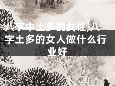八字中土多的女性,八字土多的女人做什么行业好