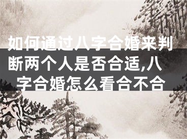 如何通过八字合婚来判断两个人是否合适,八字合婚怎么看合不合