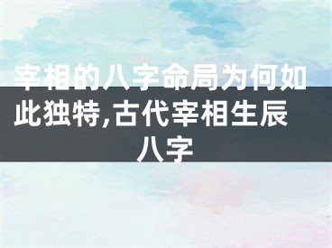 宰相的八字命局为何如此独特,古代宰相生辰八字