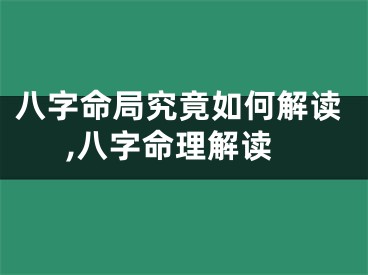 八字命局究竟如何解读,八字命理解读