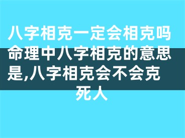八字相克一定会相克吗命理中八字相克的意思是,八字相克会不会克死人