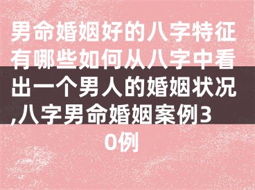 男命婚姻好的八字特征有哪些如何从八字中看出一个男人的婚姻状况,八字男命婚姻案例30例