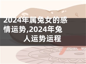 2024年属兔女的感情运势,2024年兔人运势运程