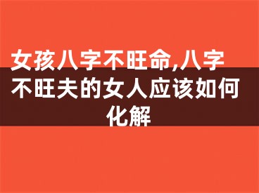 女孩八字不旺命,八字不旺夫的女人应该如何化解