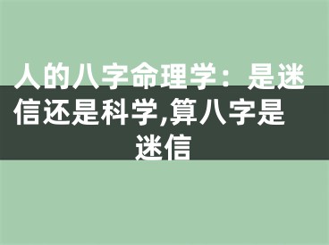 人的八字命理学：是迷信还是科学,算八字是迷信