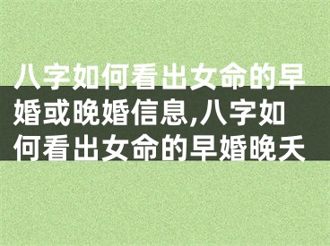 八字如何看出女命的早婚或晚婚信息,八字如何看出女命的早婚晚夭
