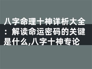 八字命理十神详析大全：解读命运密码的关键是什么,八字十神专论
