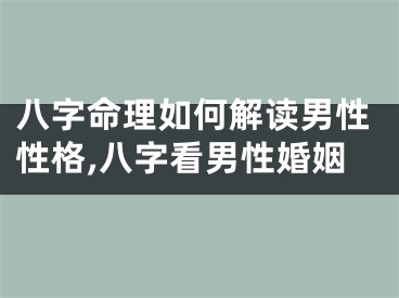 八字命理如何解读男性性格,八字看男性婚姻