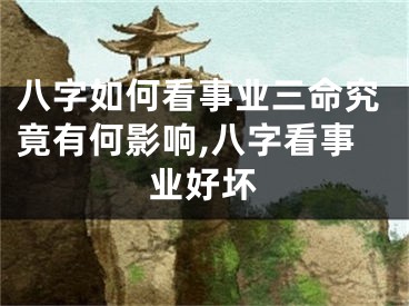 八字如何看事业三命究竟有何影响,八字看事业好坏