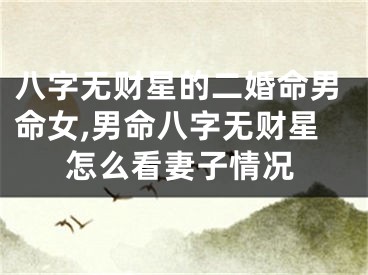 八字无财星的二婚命男命女,男命八字无财星怎么看妻子情况