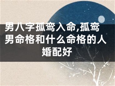 男八字孤鸾入命,孤鸾男命格和什么命格的人婚配好