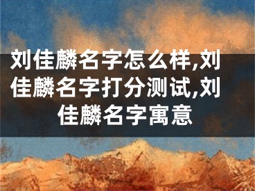 刘佳麟名字怎么样,刘佳麟名字打分测试,刘佳麟名字寓意