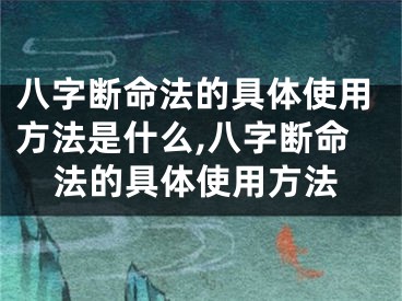 八字断命法的具体使用方法是什么,八字断命法的具体使用方法