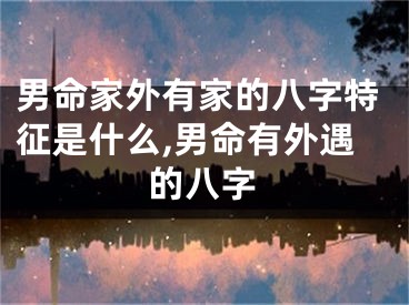 男命家外有家的八字特征是什么,男命有外遇的八字