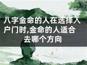 八字金命的人在选择入户门时,金命的人适合去哪个方向