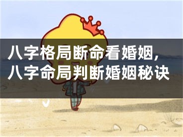 八字格局断命看婚姻,八字命局判断婚姻秘诀
