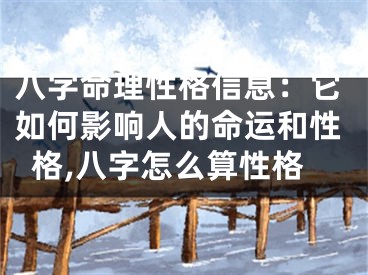 八字命理性格信息:它如何影响人的命运和性格,八字怎么算性格